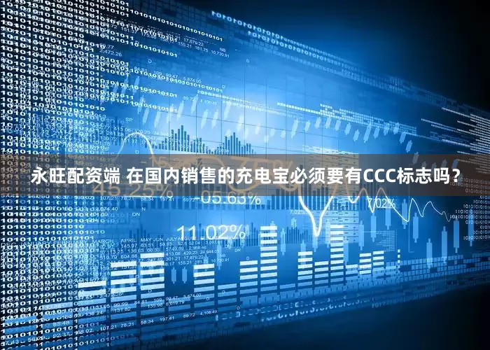 永旺配资端 在国内销售的充电宝必须要有CCC标志吗？