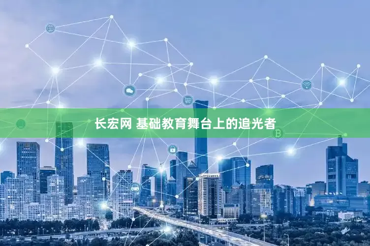 长宏网 基础教育舞台上的追光者