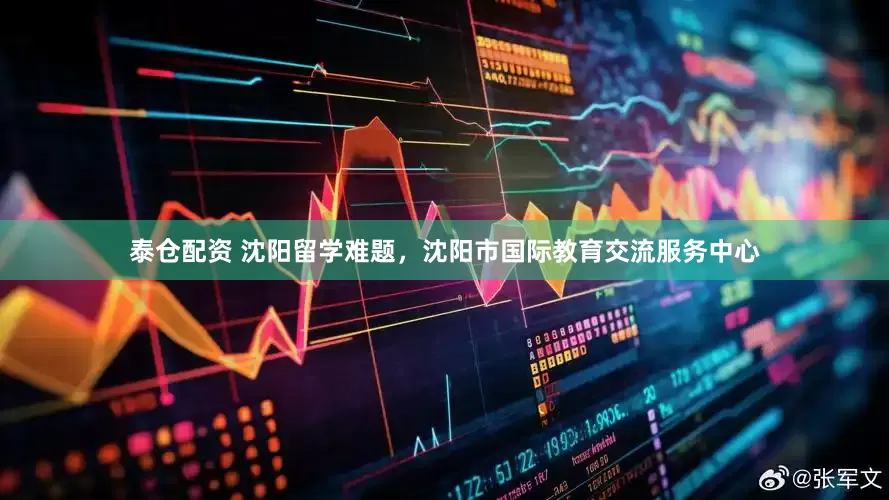 泰仓配资 沈阳留学难题，沈阳市国际教育交流服务中心